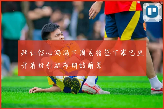 拜仁信心满满下周或将签下塞巴里并看好引进布朗的前景