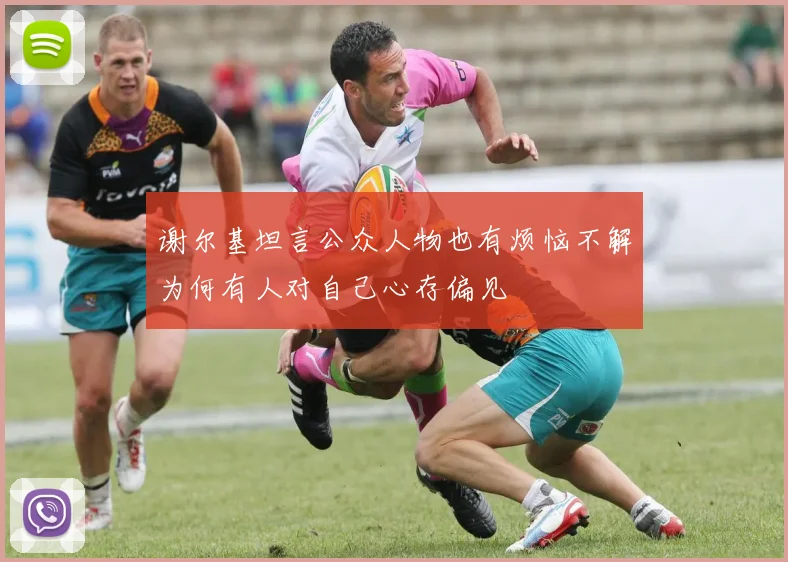 谢尔基坦言公众人物也有烦恼不解为何有人对自己心存偏见
