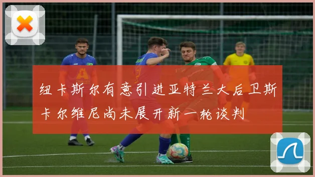 纽卡斯尔有意引进亚特兰大后卫斯卡尔维尼尚未展开新一轮谈判