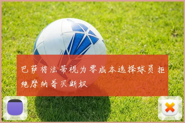 巴萨将法蒂视为零成本选择球员拒绝摩纳哥买断权