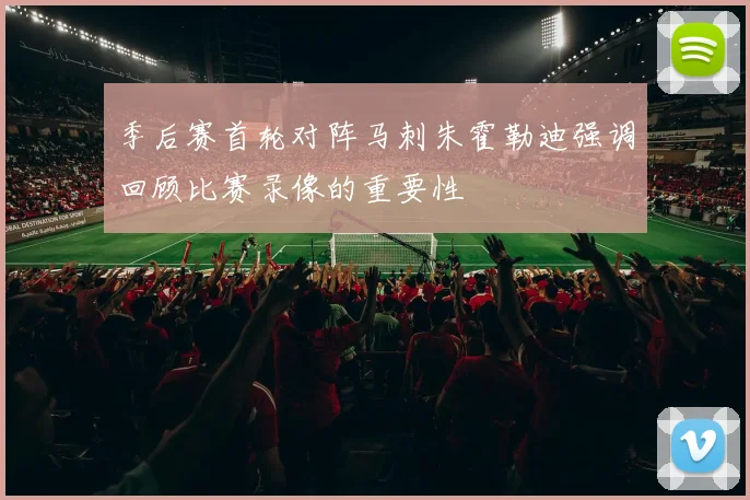 季后赛首轮对阵马刺朱霍勒迪强调回顾比赛录像的重要性