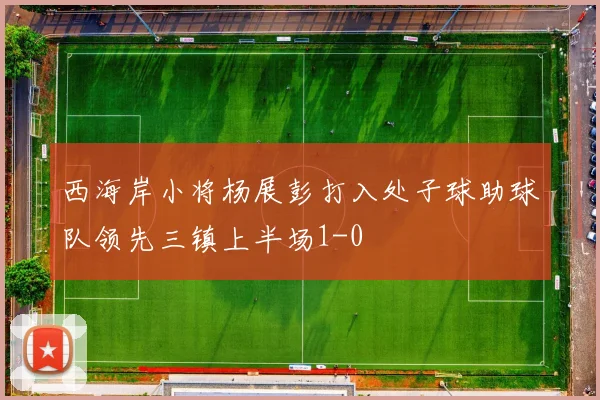 西海岸小将杨展彭打入处子球助球队领先三镇上半场1-0
