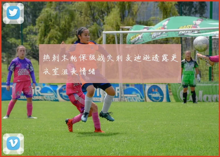 热刺末轮保级战失利麦迪逊透露更衣室沮丧情绪