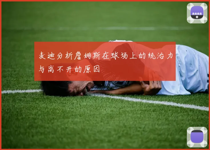 麦迪分析詹姆斯在球场上的统治力与离不开的原因
