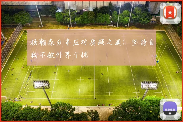 杨瀚森分享应对质疑之道：坚持自我不被外界干扰