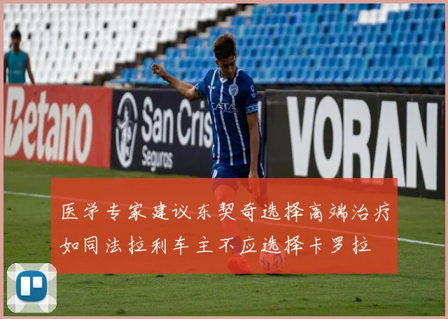 医学专家建议东契奇选择高端治疗如同法拉利车主不应选择卡罗拉