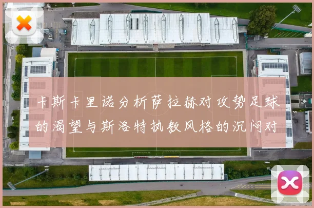 卡斯卡里诺分析萨拉赫对攻势足球的渴望与斯洛特执教风格的沉闷对比