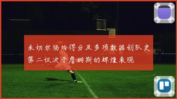 米切尔场均得分及多项数据创队史第二仅次于詹姆斯的辉煌表现