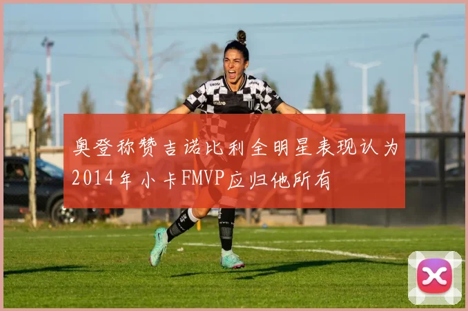 奥登称赞吉诺比利全明星表现认为2014年小卡FMVP应归他所有